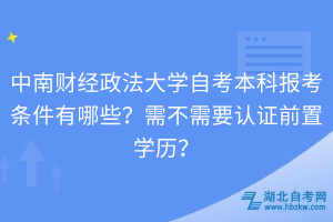 中南財(cái)經(jīng)政法大學(xué)自考本科報(bào)考條件有哪些？需不需要認(rèn)證前置學(xué)歷？
