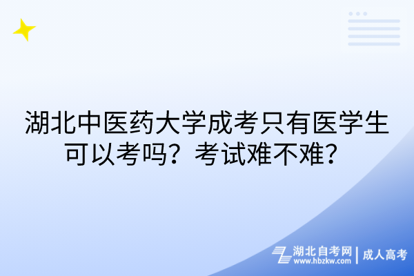 湖北中醫(yī)藥大學成考只有醫(yī)學生可以考嗎？考試難不難？