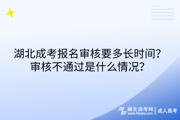 湖北成考報(bào)名審核要多長(zhǎng)時(shí)間？審核不通過(guò)是什么情況？