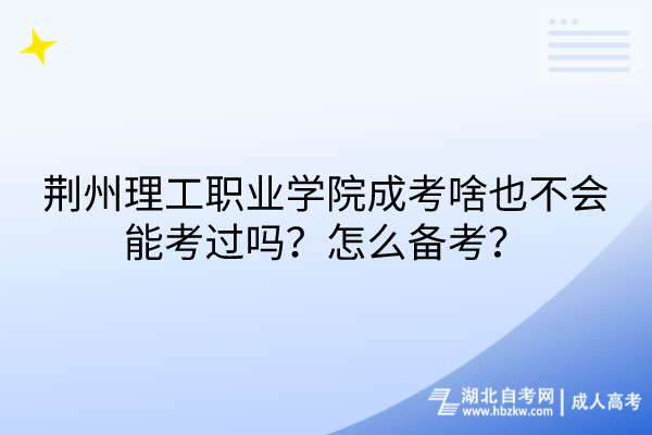 荊州理工職業(yè)學(xué)院成考啥也不會(huì)能考過(guò)嗎？怎么備考？