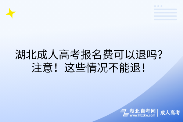 湖北成人高考報名費可以退嗎？注意！這些情況不能退！