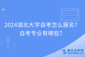 2024湖北大學(xué)自考怎么報名？自考專業(yè)有哪些？