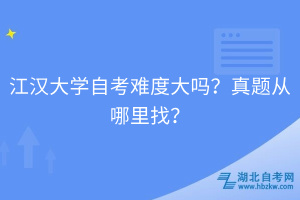 江漢大學(xué)自考難度大嗎？真題從哪里找？