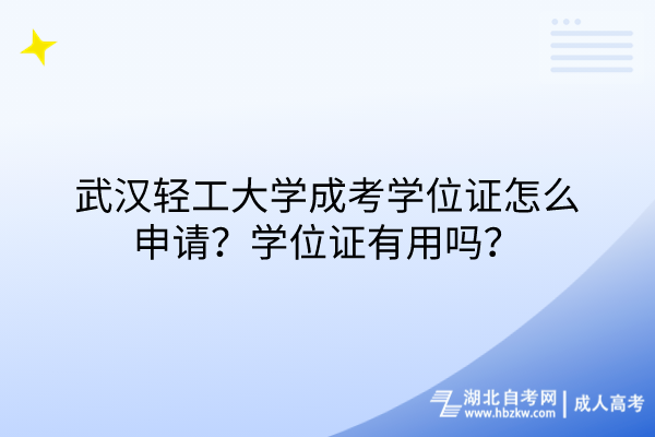 武漢輕工大學(xué)成考學(xué)位證怎么申請(qǐng)？學(xué)位證有用嗎？