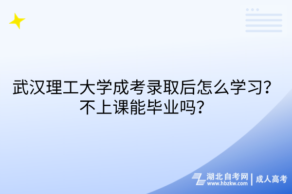 武漢理工大學(xué)成考錄取后怎么學(xué)習(xí)？不上課能畢業(yè)嗎？