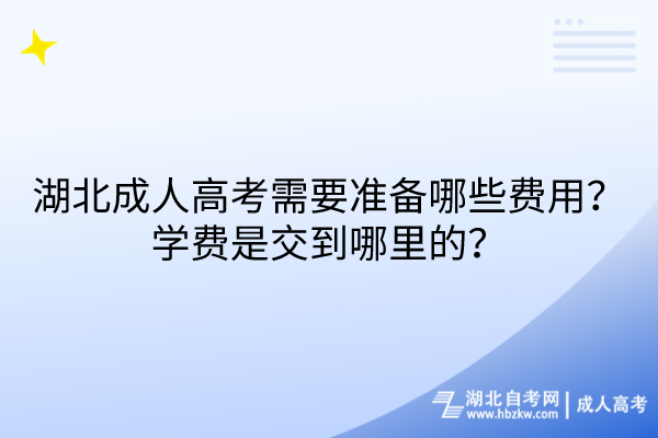 湖北成人高考需要準(zhǔn)備哪些費(fèi)用？學(xué)費(fèi)是交到哪里的？