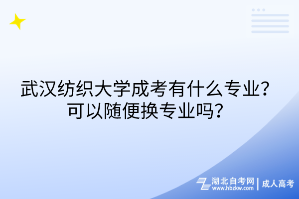 武漢紡織大學(xué)成考有什么專業(yè)？可以隨便換專業(yè)嗎？