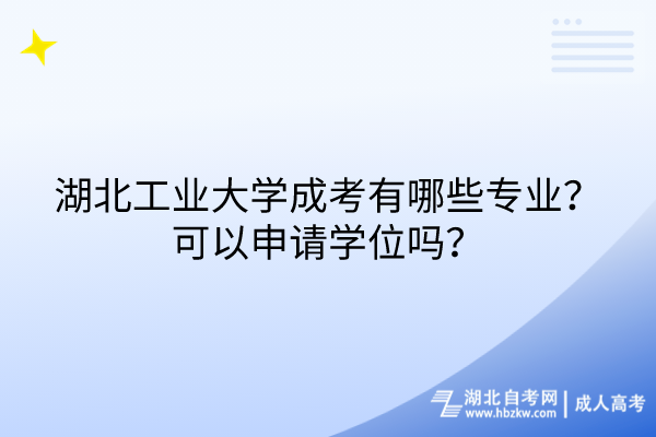 湖北工業(yè)大學成考有哪些專業(yè)？可以申請學位嗎？