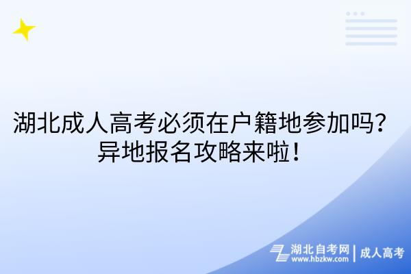 湖北成人高考必須在戶籍地參加嗎？異地報(bào)名攻略來啦！