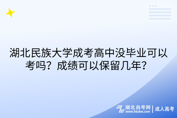 湖北民族大學(xué)成考高中沒畢業(yè)可以考嗎？成績可以保留幾年？