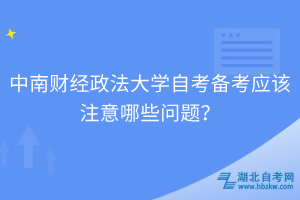 中南財經(jīng)政法大學自考備考應(yīng)該注意哪些問題？