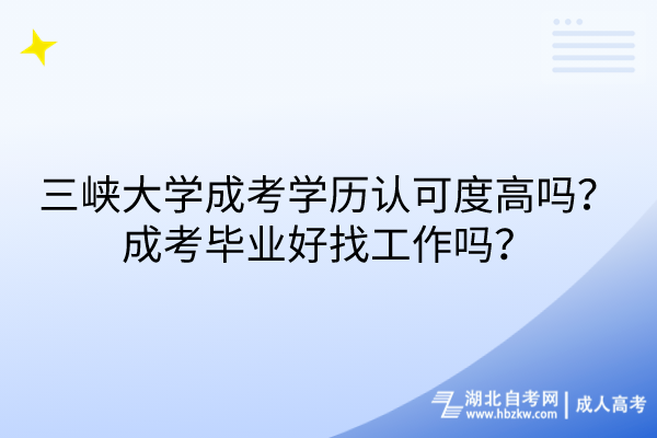 三峽大學成考學歷認可度高嗎？成考畢業(yè)好找工作嗎？