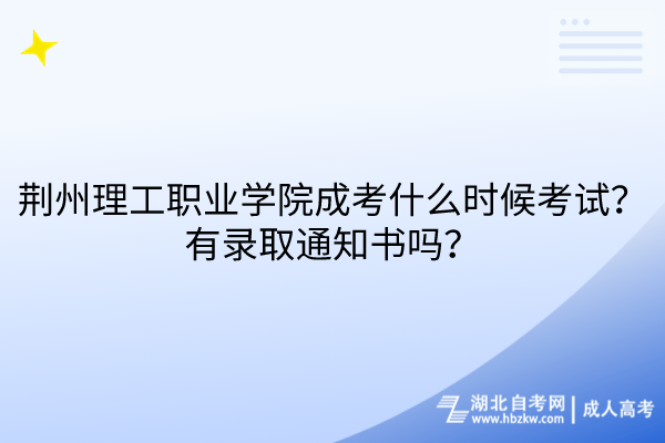 荊州理工職業(yè)學(xué)院成考什么時(shí)候考試？有錄取通知書嗎？