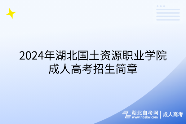 2024年湖北國(guó)土資源職業(yè)學(xué)院成人高考招生簡(jiǎn)章(1)