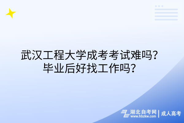 武漢工程大學成考考試難嗎？畢業(yè)后好找工作嗎？