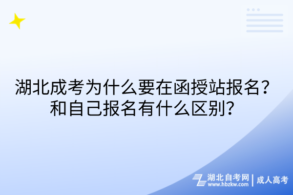 湖北成考為什么要在函授站報名？和自己報名有什么區(qū)別？