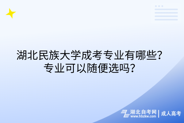 湖北民族大學成考專業(yè)有哪些？專業(yè)可以隨便選嗎？