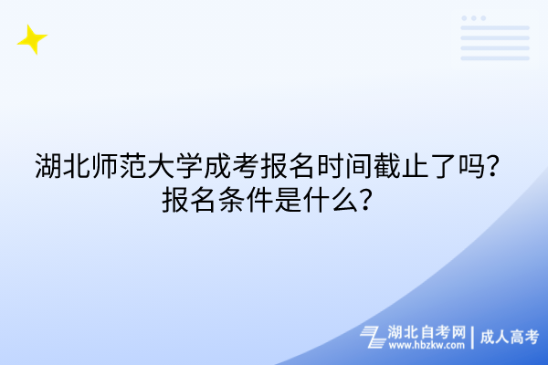 湖北師范大學(xué)成考報名時間截止了嗎？報名條件是什么？