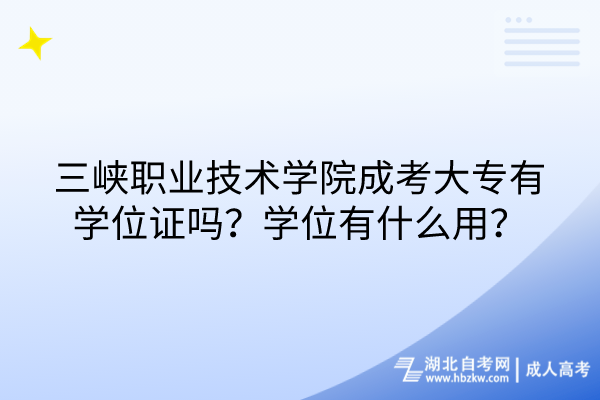 三峽職業(yè)技術學院成考大專有學位證嗎？學位有什么用？