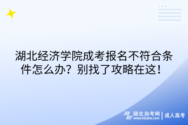 湖北經濟學院成考報名不符合條件怎么辦？別找了攻略在這！