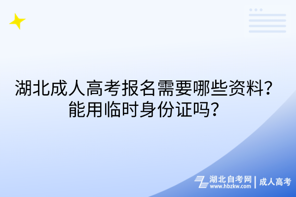 湖北成人高考報名需要哪些資料？能用臨時身份證嗎？