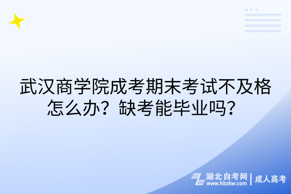 武漢商學(xué)院成考期末考試不及格怎么辦？缺考能畢業(yè)嗎？