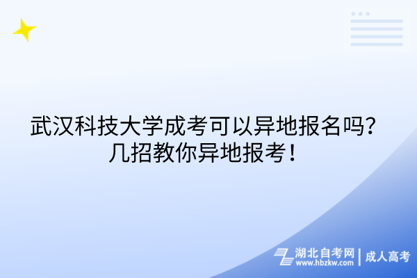 武漢科技大學(xué)成考可以異地報名嗎？幾招教你異地報考！