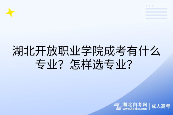 湖北開放職業(yè)學(xué)院成考有什么專業(yè)？怎樣選專業(yè)？