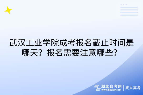 武漢工業(yè)學(xué)院成考報(bào)名截止時(shí)間是哪天？報(bào)名需要注意哪些？