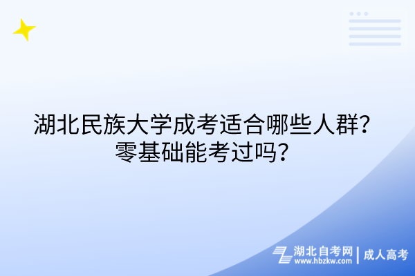 湖北民族大學(xué)成考適合哪些人群？零基礎(chǔ)能考過嗎？