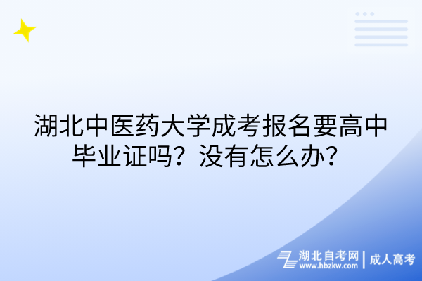 湖北中醫(yī)藥大學(xué)成考報(bào)名要高中畢業(yè)證嗎？沒有怎么辦？