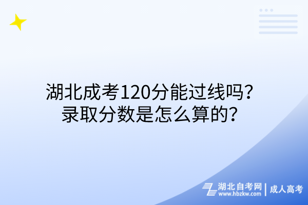 湖北成考120分能過線嗎？錄取分數(shù)是怎么算的？