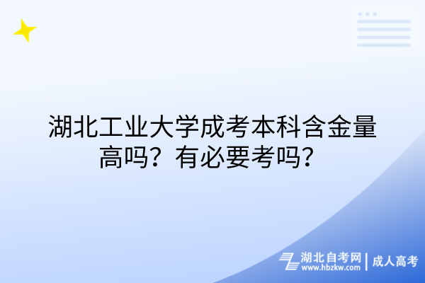 湖北工業(yè)大學成考本科含金量高嗎？有必要考嗎？