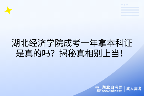 湖北經(jīng)濟學(xué)院成考一年拿本科證是真的嗎？揭秘真相別上當！