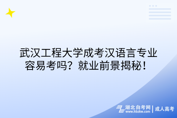 武漢工程大學(xué)成考漢語言專業(yè)容易考嗎？就業(yè)前景揭秘！