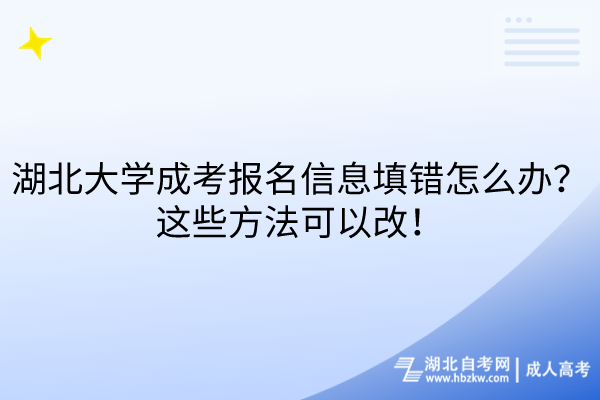 湖北大學(xué)成考報名信息填錯怎么辦？這些方法可以改！