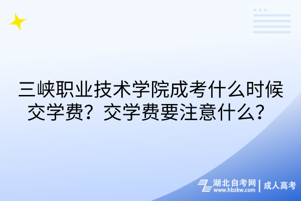 三峽職業(yè)技術(shù)學(xué)院成考什么時候交學(xué)費？交學(xué)費要注意什么？