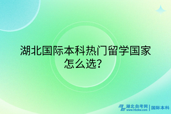 湖北國際本科熱門留學國家怎么選？