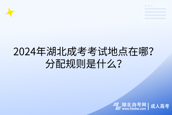 2024年湖北成考考試地點(diǎn)在哪？分配規(guī)則是什么？