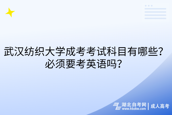 武漢紡織大學(xué)成考考試科目有哪些？必須要考英語嗎？