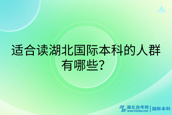 適合讀湖北國(guó)際本科的人群有哪些？