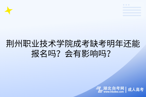 荊州職業(yè)技術(shù)學(xué)院成考缺考明年還能報(bào)名嗎？會有影響嗎？