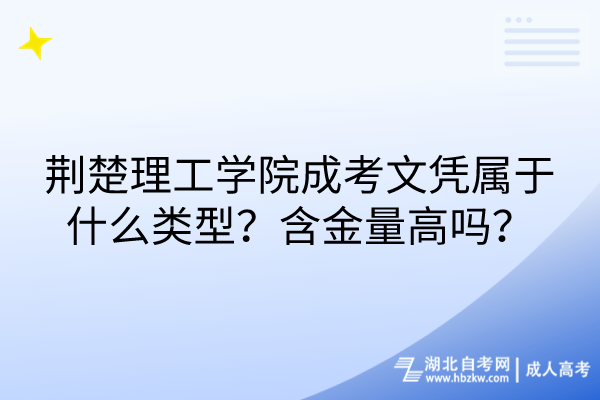 荊楚理工學院成考文憑屬于什么類型？含金量高嗎？