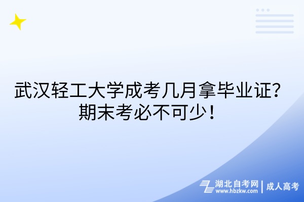 武漢輕工大學(xué)成考幾月拿畢業(yè)證？期末考必不可少！