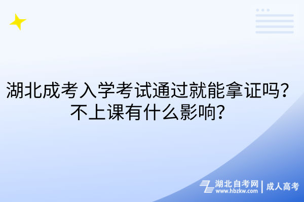 湖北成考入學(xué)考試通過(guò)就能拿證嗎？不上課有什么影響？