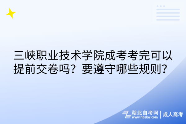 三峽職業(yè)技術學院成考考完可以提前交卷嗎？要遵守哪些規(guī)則？