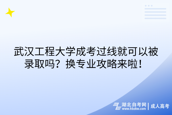 武漢工程大學(xué)成考過線就可以被錄取嗎？換專業(yè)攻略來啦！