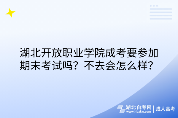 湖北開放職業(yè)學(xué)院成考要參加期末考試嗎？不去會(huì)怎么樣？