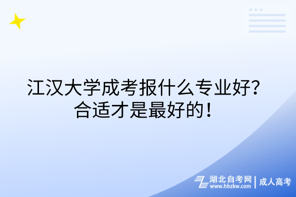 江漢大學成考報什么專業(yè)好？合適才是最好的！