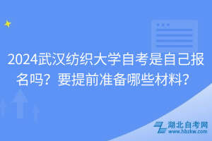 2024武漢紡織大學(xué)自考是自己報名嗎？要提前準備哪些材料？
